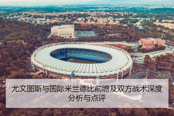 尤文图斯与国际米兰德比前瞻及双方战术深度分析与点评